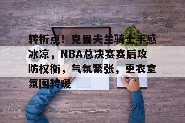 详细阅读:中欧娱乐平台-包含转折点!克里夫兰骑士手感冰凉,NBA总决赛赛后攻防权衡,气氛紧张,更衣室氛围转暖的词条 中欧娱乐平台-包含转折点!克里夫兰骑士手感冰凉,NBA总决赛赛后攻防权衡,气氛紧张,更衣室氛围转暖的词条